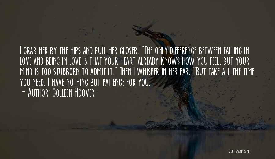 Colleen Hoover Quotes: I Grab Her By The Hips And Pull Her Closer. The Only Difference Between Falling In Love And Being In