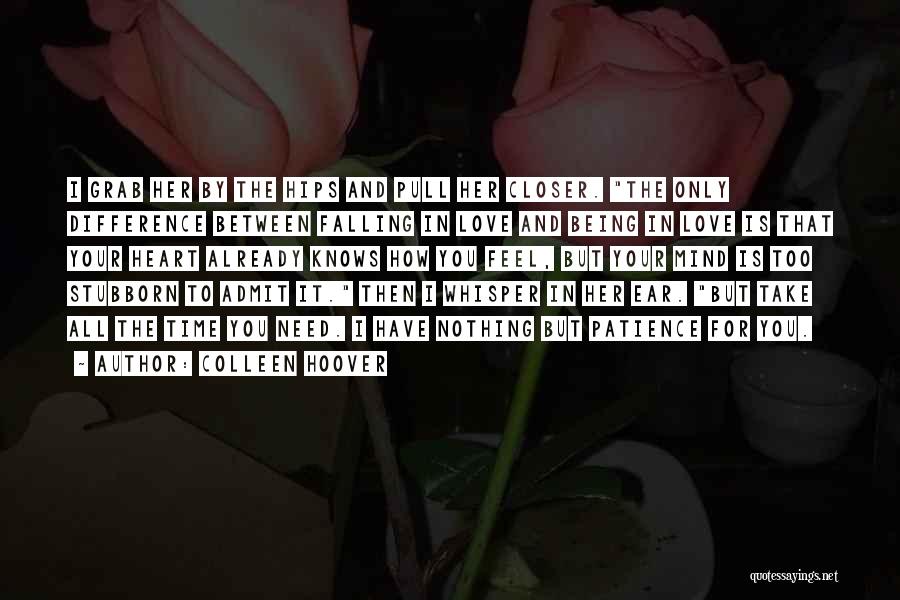 Colleen Hoover Quotes: I Grab Her By The Hips And Pull Her Closer. The Only Difference Between Falling In Love And Being In