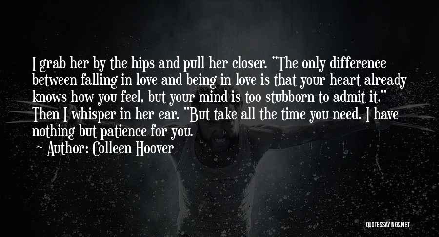 Colleen Hoover Quotes: I Grab Her By The Hips And Pull Her Closer. The Only Difference Between Falling In Love And Being In