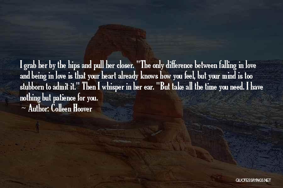 Colleen Hoover Quotes: I Grab Her By The Hips And Pull Her Closer. The Only Difference Between Falling In Love And Being In