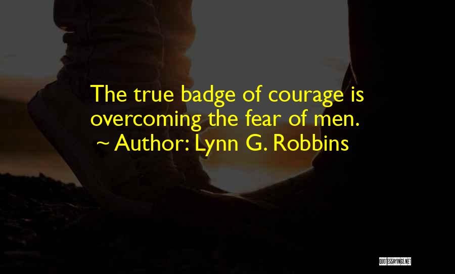 Lynn G. Robbins Quotes: The True Badge Of Courage Is Overcoming The Fear Of Men.