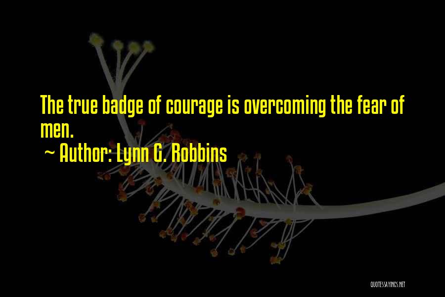 Lynn G. Robbins Quotes: The True Badge Of Courage Is Overcoming The Fear Of Men.