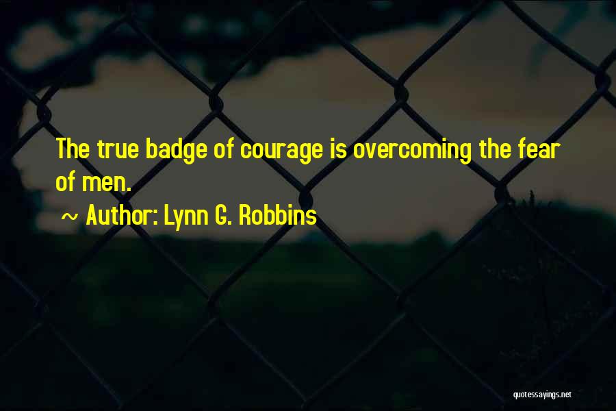 Lynn G. Robbins Quotes: The True Badge Of Courage Is Overcoming The Fear Of Men.