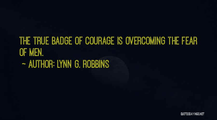 Lynn G. Robbins Quotes: The True Badge Of Courage Is Overcoming The Fear Of Men.