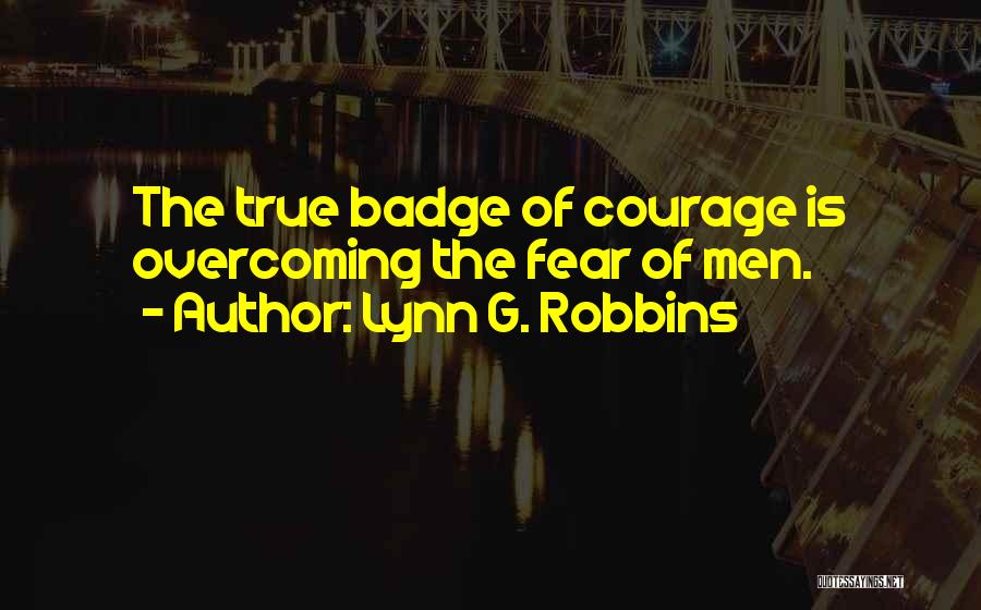 Lynn G. Robbins Quotes: The True Badge Of Courage Is Overcoming The Fear Of Men.
