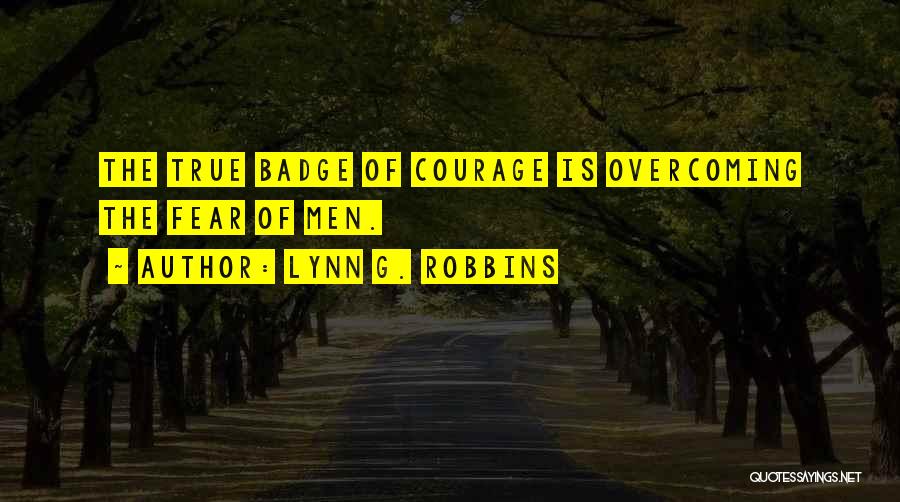 Lynn G. Robbins Quotes: The True Badge Of Courage Is Overcoming The Fear Of Men.