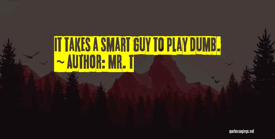 Mr. T Quotes: It Takes A Smart Guy To Play Dumb.