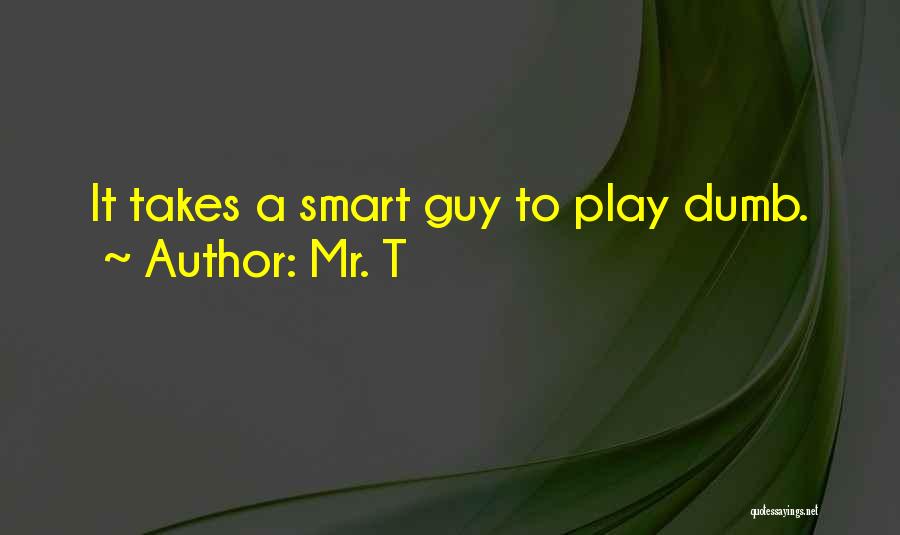 Mr. T Quotes: It Takes A Smart Guy To Play Dumb.