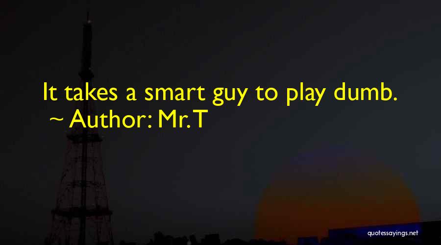 Mr. T Quotes: It Takes A Smart Guy To Play Dumb.