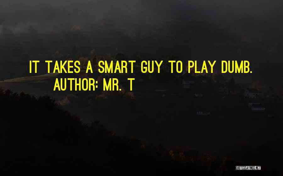 Mr. T Quotes: It Takes A Smart Guy To Play Dumb.