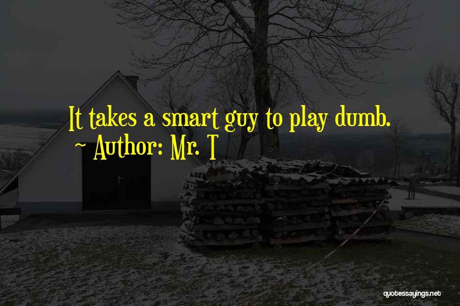 Mr. T Quotes: It Takes A Smart Guy To Play Dumb.