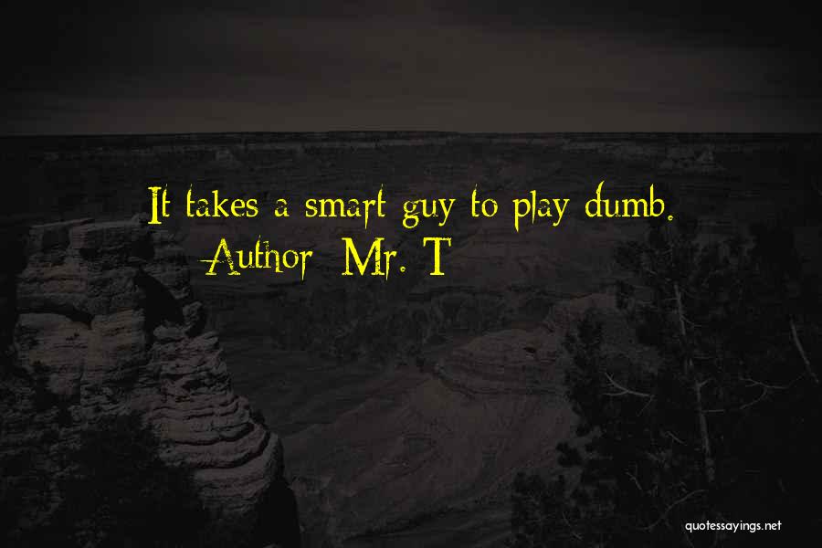 Mr. T Quotes: It Takes A Smart Guy To Play Dumb.