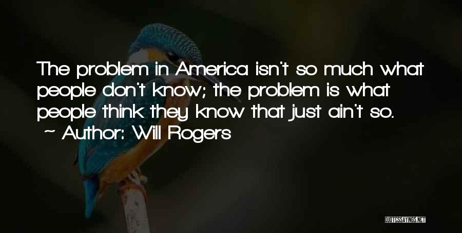 Will Rogers Quotes: The Problem In America Isn't So Much What People Don't Know; The Problem Is What People Think They Know That