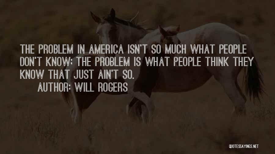 Will Rogers Quotes: The Problem In America Isn't So Much What People Don't Know; The Problem Is What People Think They Know That