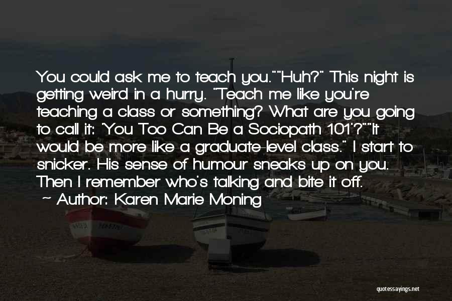 Karen Marie Moning Quotes: You Could Ask Me To Teach You.huh? This Night Is Getting Weird In A Hurry. Teach Me Like You're Teaching