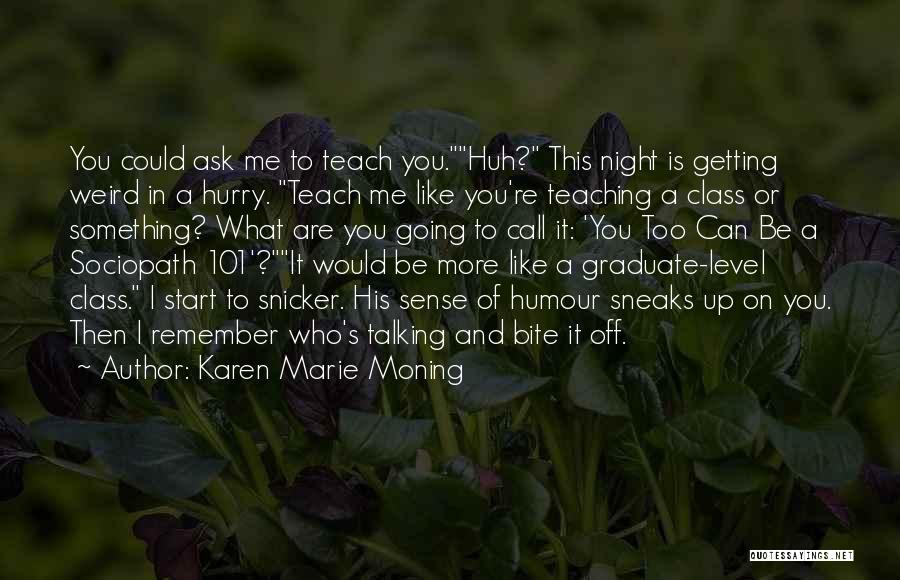 Karen Marie Moning Quotes: You Could Ask Me To Teach You.huh? This Night Is Getting Weird In A Hurry. Teach Me Like You're Teaching