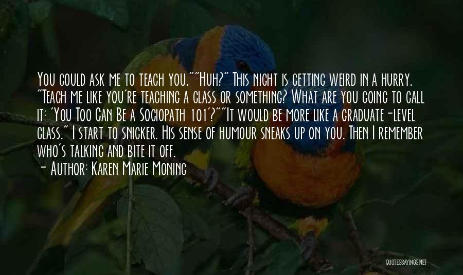 Karen Marie Moning Quotes: You Could Ask Me To Teach You.huh? This Night Is Getting Weird In A Hurry. Teach Me Like You're Teaching