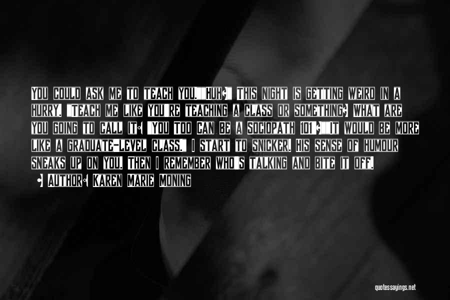 Karen Marie Moning Quotes: You Could Ask Me To Teach You.huh? This Night Is Getting Weird In A Hurry. Teach Me Like You're Teaching