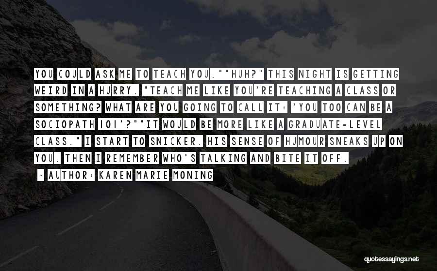 Karen Marie Moning Quotes: You Could Ask Me To Teach You.huh? This Night Is Getting Weird In A Hurry. Teach Me Like You're Teaching