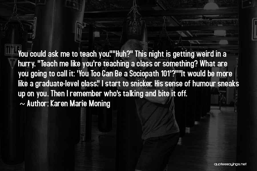 Karen Marie Moning Quotes: You Could Ask Me To Teach You.huh? This Night Is Getting Weird In A Hurry. Teach Me Like You're Teaching