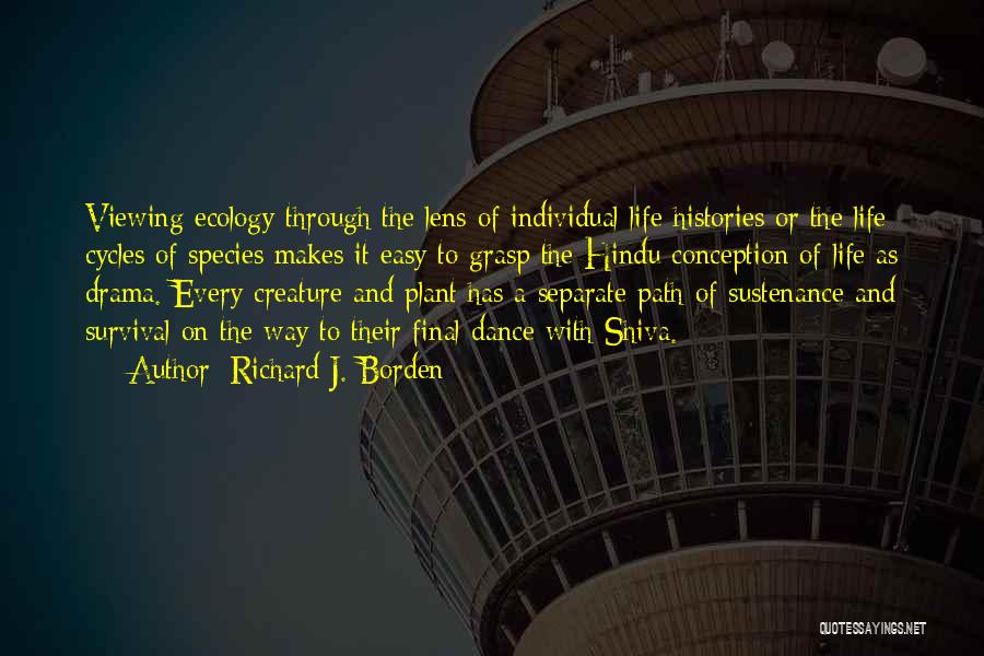Richard J. Borden Quotes: Viewing Ecology Through The Lens Of Individual Life Histories Or The Life Cycles Of Species Makes It Easy To Grasp