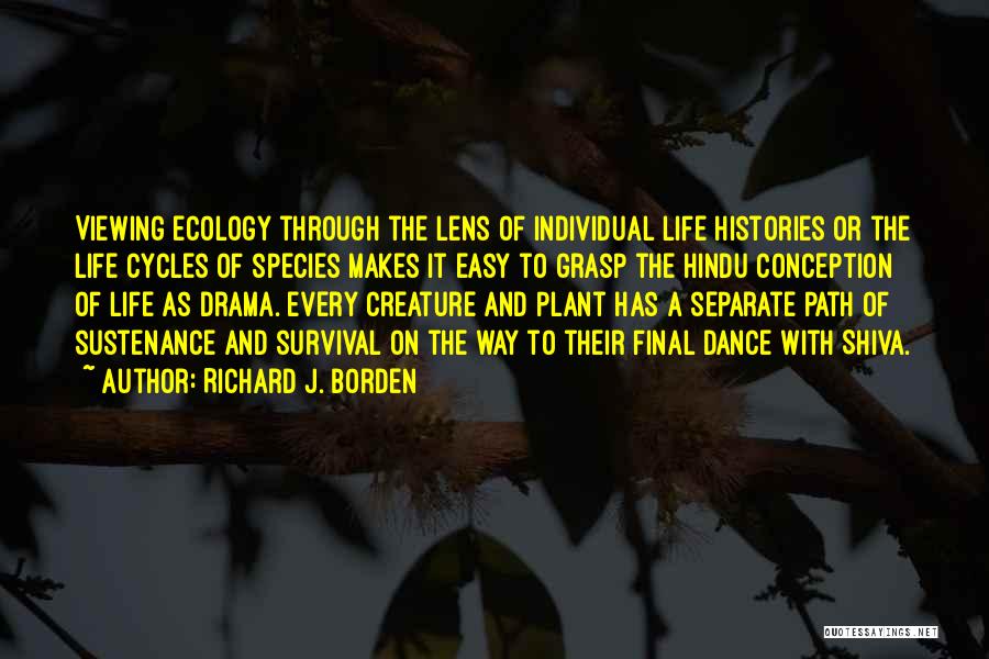 Richard J. Borden Quotes: Viewing Ecology Through The Lens Of Individual Life Histories Or The Life Cycles Of Species Makes It Easy To Grasp