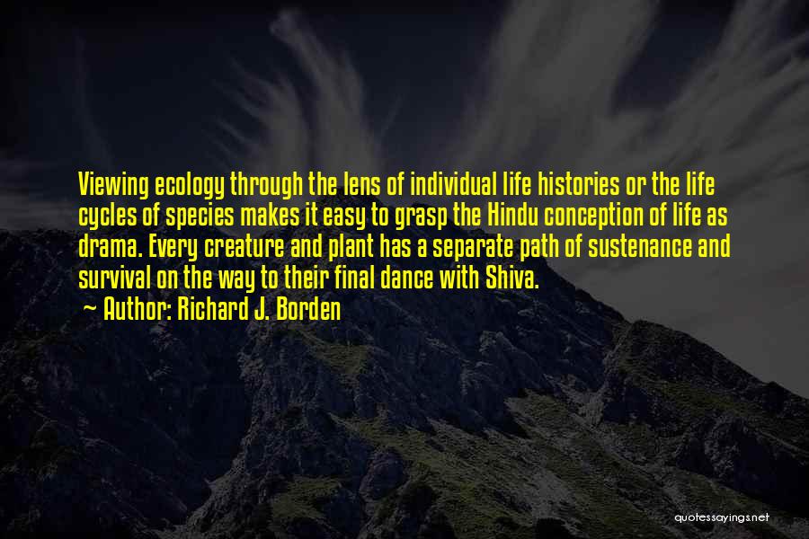 Richard J. Borden Quotes: Viewing Ecology Through The Lens Of Individual Life Histories Or The Life Cycles Of Species Makes It Easy To Grasp