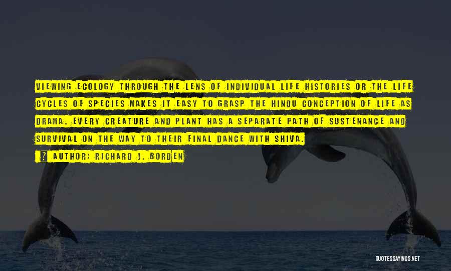 Richard J. Borden Quotes: Viewing Ecology Through The Lens Of Individual Life Histories Or The Life Cycles Of Species Makes It Easy To Grasp