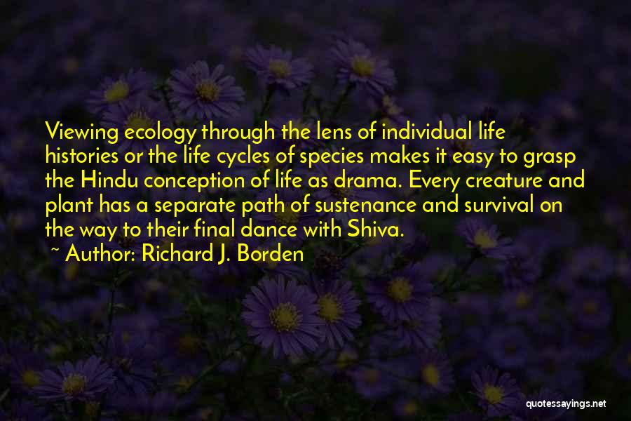 Richard J. Borden Quotes: Viewing Ecology Through The Lens Of Individual Life Histories Or The Life Cycles Of Species Makes It Easy To Grasp