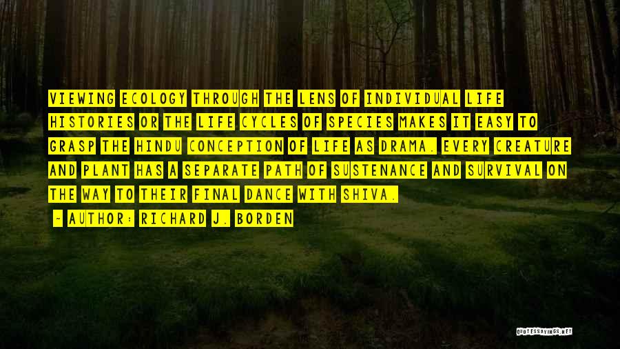 Richard J. Borden Quotes: Viewing Ecology Through The Lens Of Individual Life Histories Or The Life Cycles Of Species Makes It Easy To Grasp