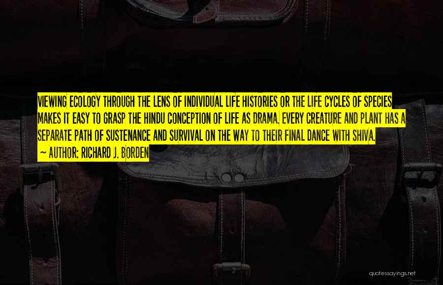 Richard J. Borden Quotes: Viewing Ecology Through The Lens Of Individual Life Histories Or The Life Cycles Of Species Makes It Easy To Grasp