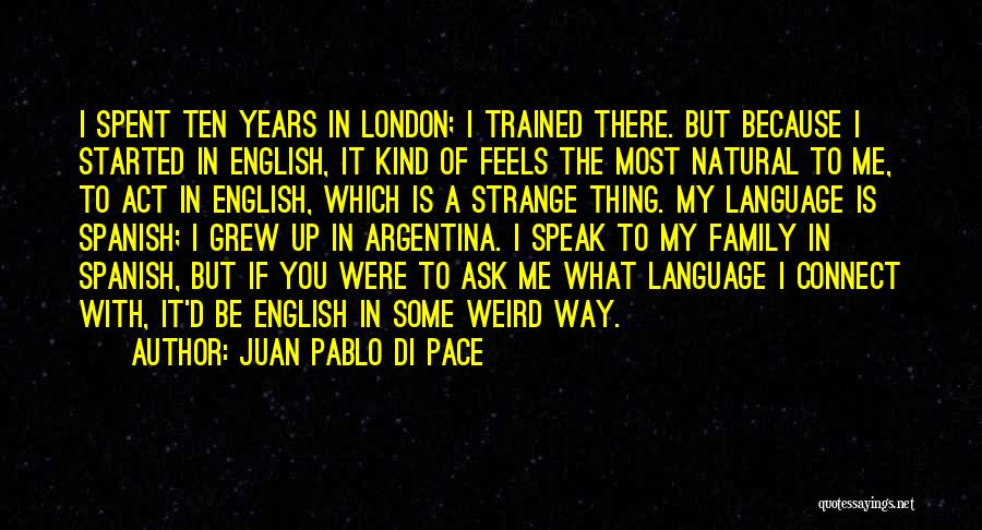 Juan Pablo Di Pace Quotes: I Spent Ten Years In London; I Trained There. But Because I Started In English, It Kind Of Feels The