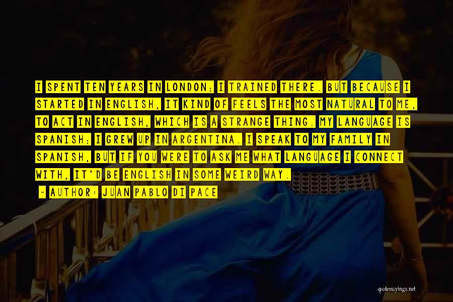 Juan Pablo Di Pace Quotes: I Spent Ten Years In London; I Trained There. But Because I Started In English, It Kind Of Feels The