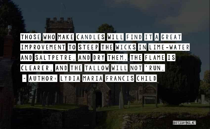 Lydia Maria Francis Child Quotes: Those Who Make Candles Will Find It A Great Improvement To Steep The Wicks In Lime-water And Saltpetre, And Dry