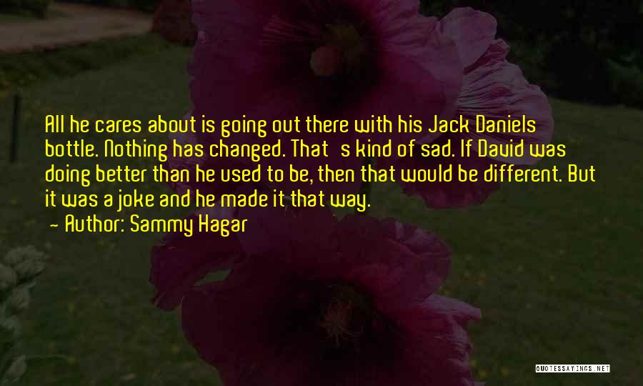 Sammy Hagar Quotes: All He Cares About Is Going Out There With His Jack Daniels Bottle. Nothing Has Changed. That's Kind Of Sad.