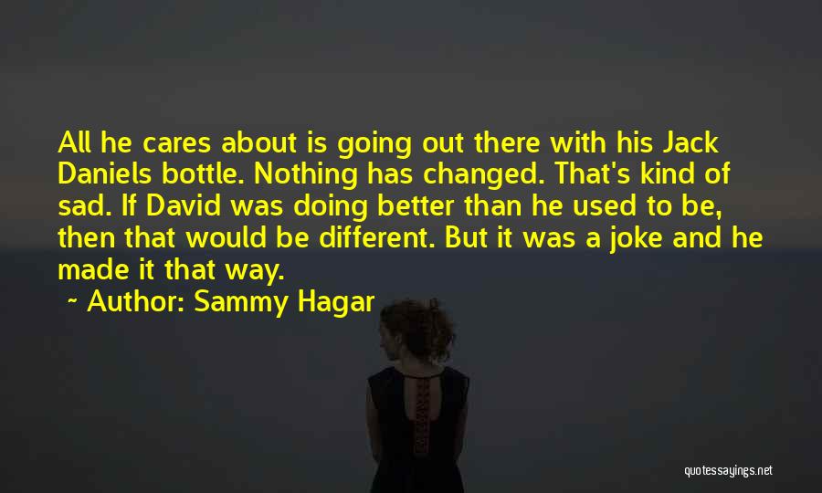 Sammy Hagar Quotes: All He Cares About Is Going Out There With His Jack Daniels Bottle. Nothing Has Changed. That's Kind Of Sad.