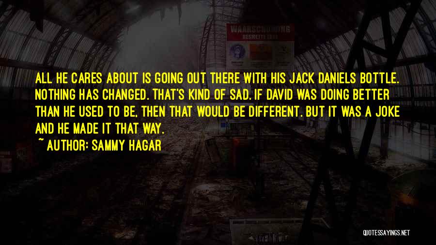 Sammy Hagar Quotes: All He Cares About Is Going Out There With His Jack Daniels Bottle. Nothing Has Changed. That's Kind Of Sad.