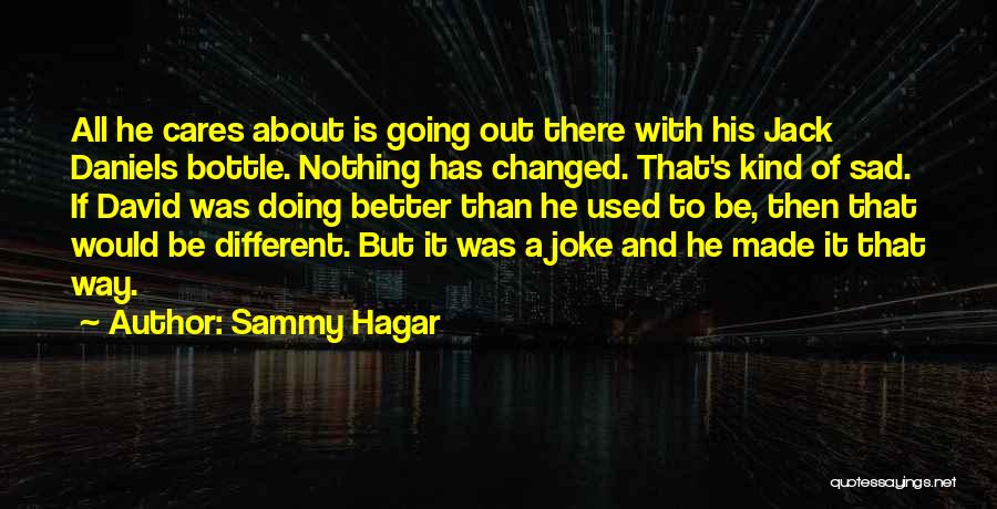 Sammy Hagar Quotes: All He Cares About Is Going Out There With His Jack Daniels Bottle. Nothing Has Changed. That's Kind Of Sad.