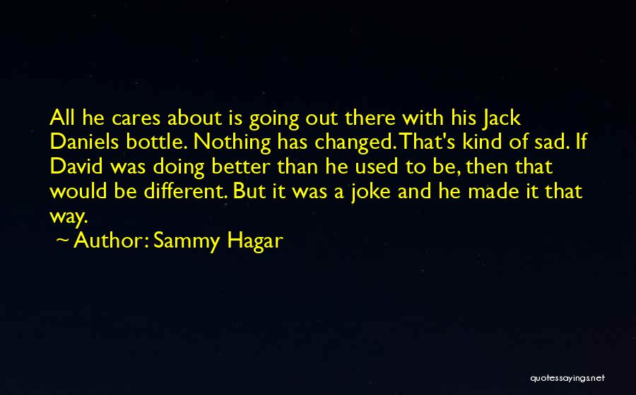 Sammy Hagar Quotes: All He Cares About Is Going Out There With His Jack Daniels Bottle. Nothing Has Changed. That's Kind Of Sad.