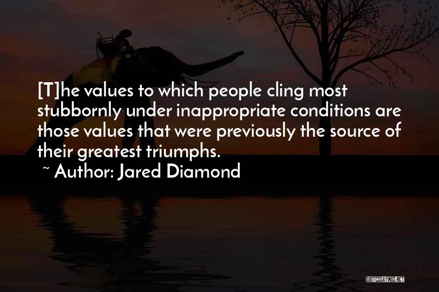 Jared Diamond Quotes: [t]he Values To Which People Cling Most Stubbornly Under Inappropriate Conditions Are Those Values That Were Previously The Source Of