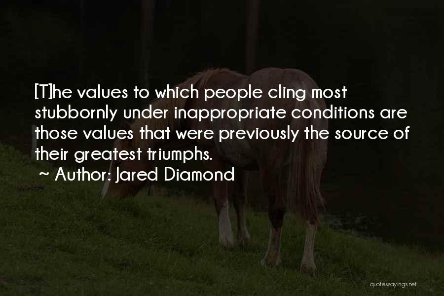 Jared Diamond Quotes: [t]he Values To Which People Cling Most Stubbornly Under Inappropriate Conditions Are Those Values That Were Previously The Source Of