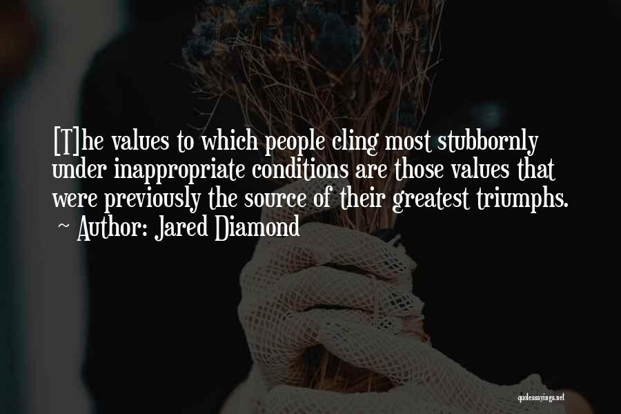 Jared Diamond Quotes: [t]he Values To Which People Cling Most Stubbornly Under Inappropriate Conditions Are Those Values That Were Previously The Source Of