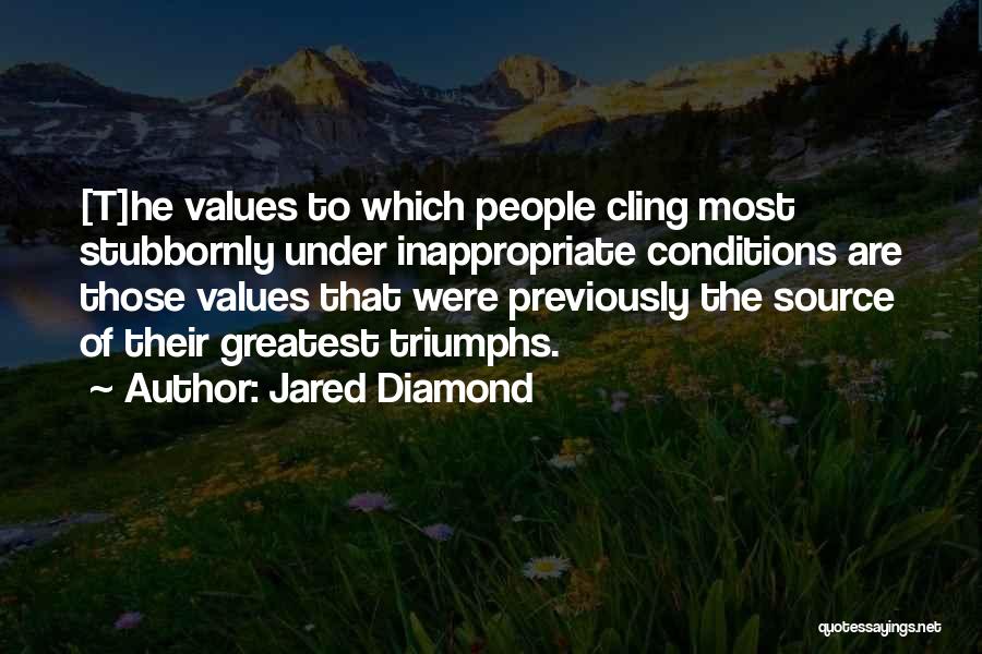 Jared Diamond Quotes: [t]he Values To Which People Cling Most Stubbornly Under Inappropriate Conditions Are Those Values That Were Previously The Source Of