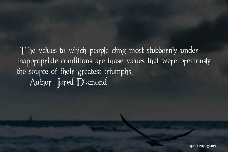 Jared Diamond Quotes: [t]he Values To Which People Cling Most Stubbornly Under Inappropriate Conditions Are Those Values That Were Previously The Source Of