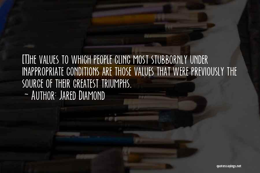 Jared Diamond Quotes: [t]he Values To Which People Cling Most Stubbornly Under Inappropriate Conditions Are Those Values That Were Previously The Source Of