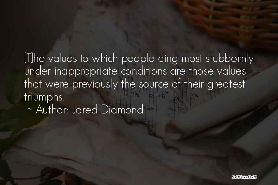 Jared Diamond Quotes: [t]he Values To Which People Cling Most Stubbornly Under Inappropriate Conditions Are Those Values That Were Previously The Source Of