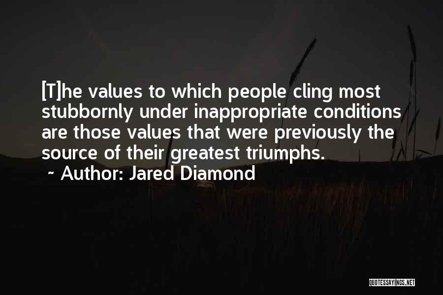 Jared Diamond Quotes: [t]he Values To Which People Cling Most Stubbornly Under Inappropriate Conditions Are Those Values That Were Previously The Source Of