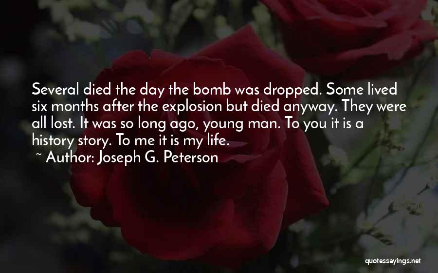 Joseph G. Peterson Quotes: Several Died The Day The Bomb Was Dropped. Some Lived Six Months After The Explosion But Died Anyway. They Were