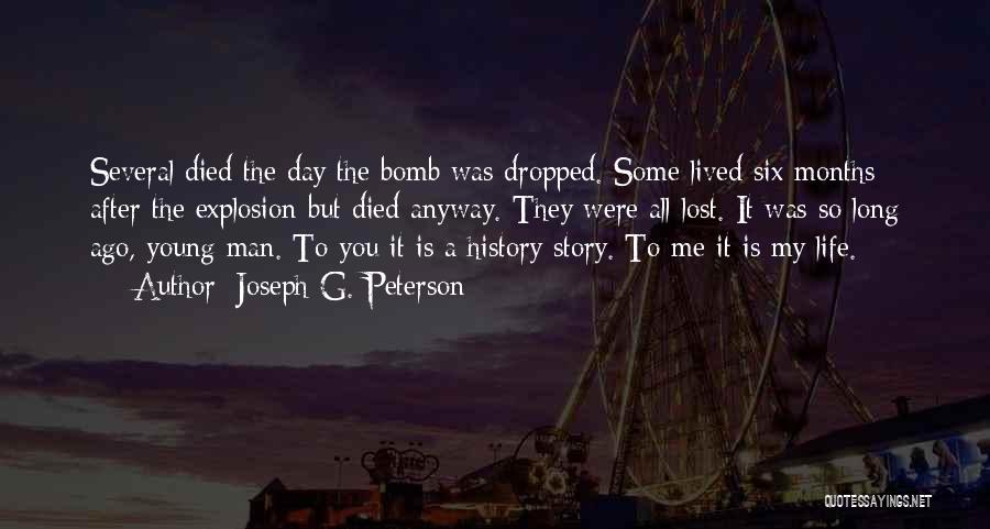 Joseph G. Peterson Quotes: Several Died The Day The Bomb Was Dropped. Some Lived Six Months After The Explosion But Died Anyway. They Were