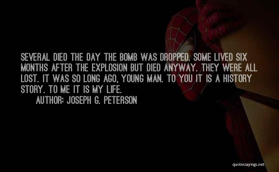 Joseph G. Peterson Quotes: Several Died The Day The Bomb Was Dropped. Some Lived Six Months After The Explosion But Died Anyway. They Were